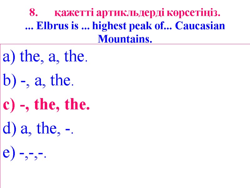 8. қажетті артикльдерді көрсетіңіз. ... Elbrus is ... highest peak of... Caucasian Mountains. a)